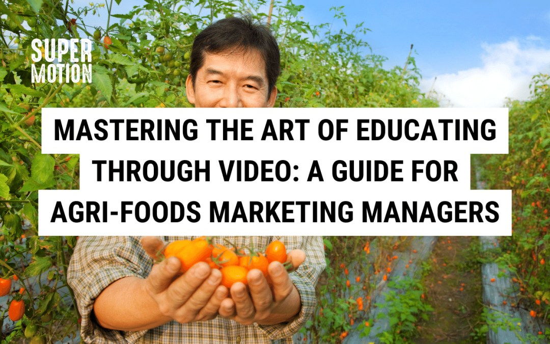 Mastering the Art of Educating Through Video: A Guide for Agri-Foods Marketing Managers
