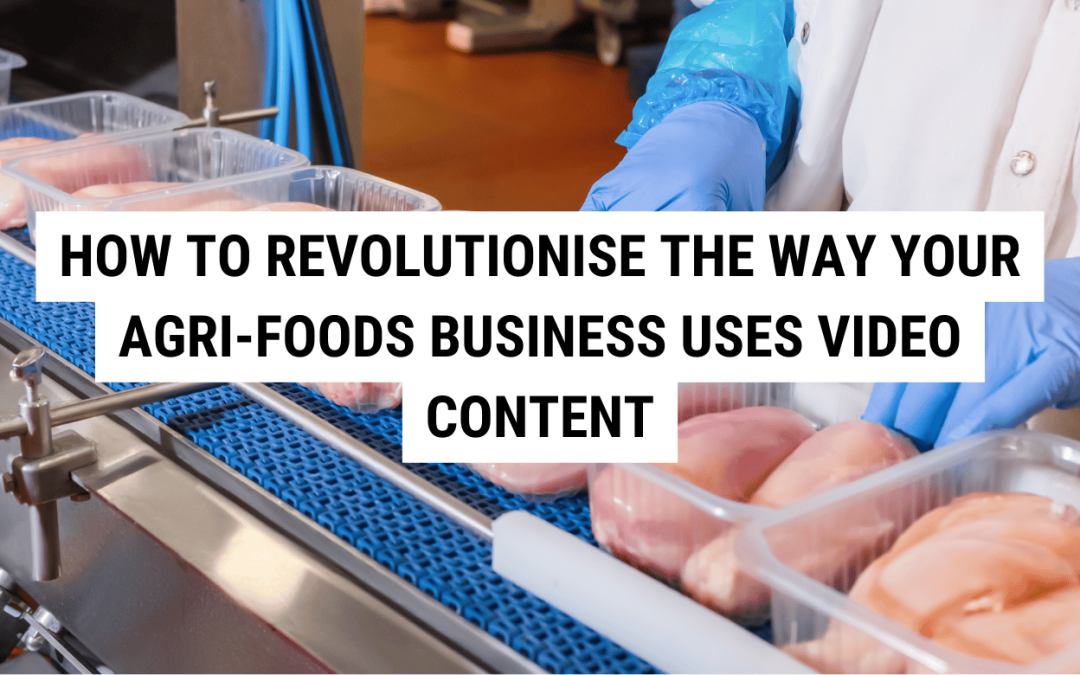 How to Revolutionise the Way Your Agri-Foods Business Uses Video Content