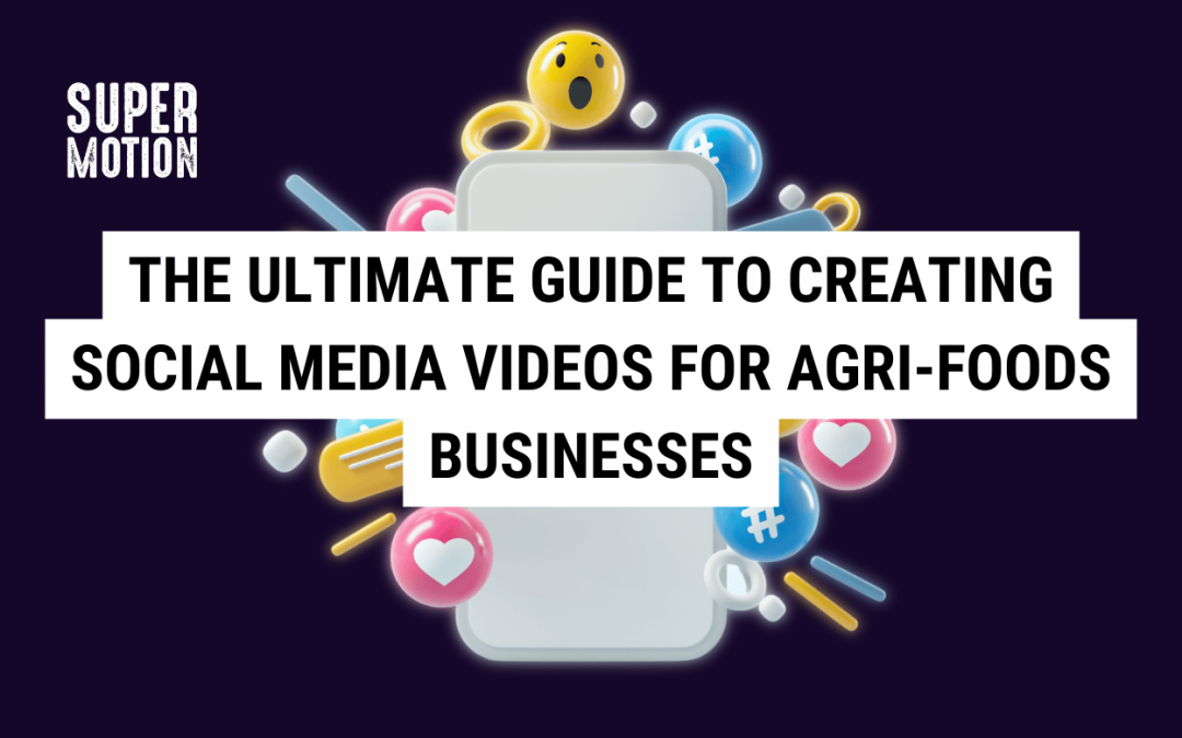 The Ultimate Guide to Creating Social Media Videos for Agri-Foods Businesses