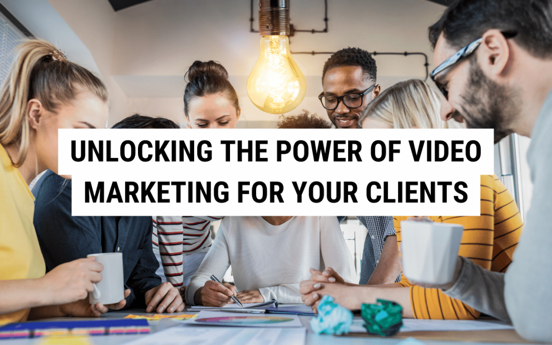 Unlocking the Power of Video Marketing for Your Clients